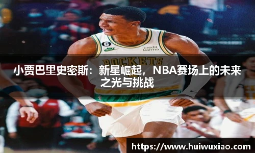小贾巴里史密斯：新星崛起，NBA赛场上的未来之光与挑战